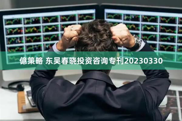 億策略 东吴春晓投资咨询专刊20230330