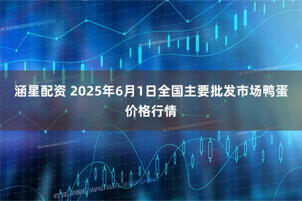涵星配资 2025年6月1日全国主要批发市场鸭蛋价格行情