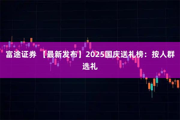 富途证券 【最新发布】2025国庆送礼榜：按人群选礼