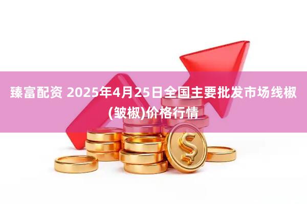 臻富配资 2025年4月25日全国主要批发市场线椒(皱椒)价格行情