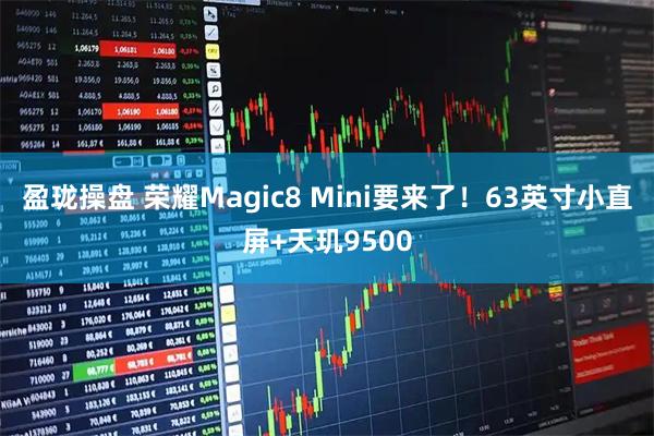 盈珑操盘 荣耀Magic8 Mini要来了！63英寸小直屏+天玑9500