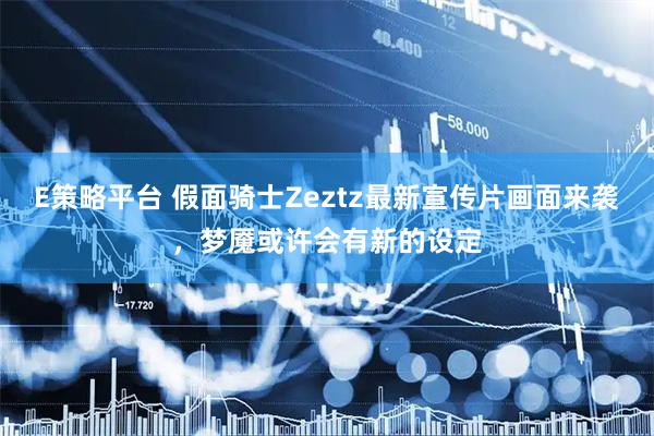 E策略平台 假面骑士Zeztz最新宣传片画面来袭，梦魇或许会有新的设定