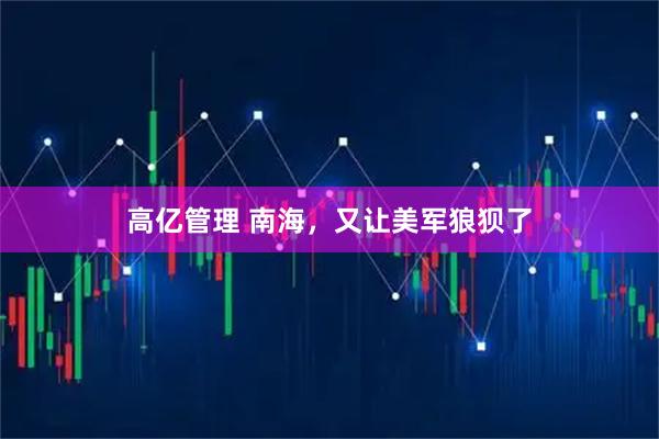 高亿管理 南海，又让美军狼狈了